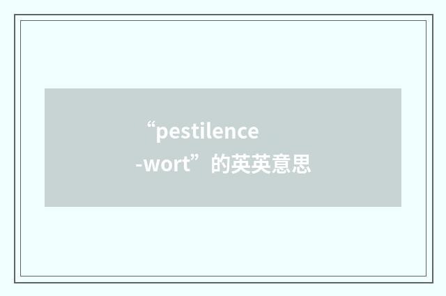 “pestilence-wort”的英英意思