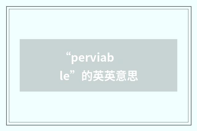 “perviable”的英英意思