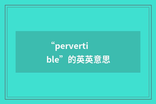 “pervertible”的英英意思