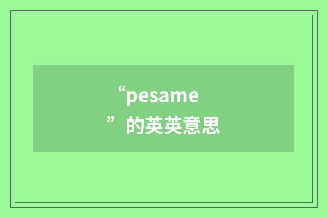 “pesame”的英英意思