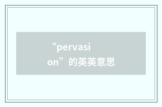 “pervasion”的英英意思