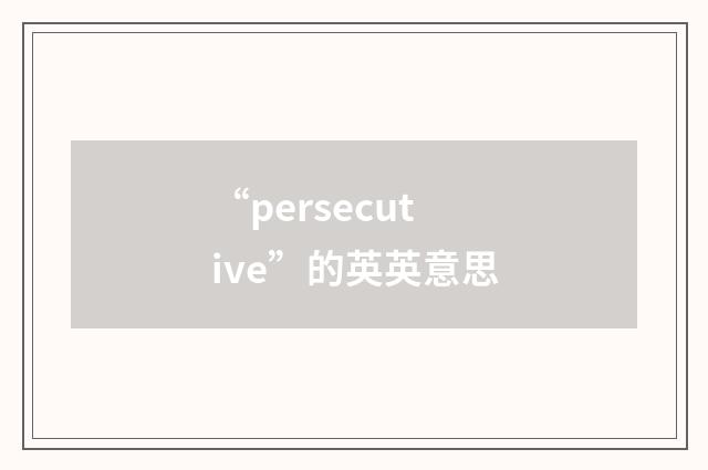 “persecutive”的英英意思