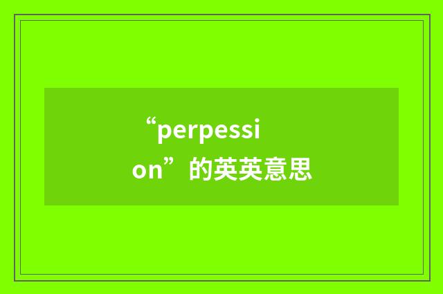 “perpession”的英英意思
