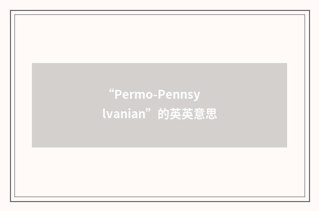 “Permo-Pennsylvanian”的英英意思
