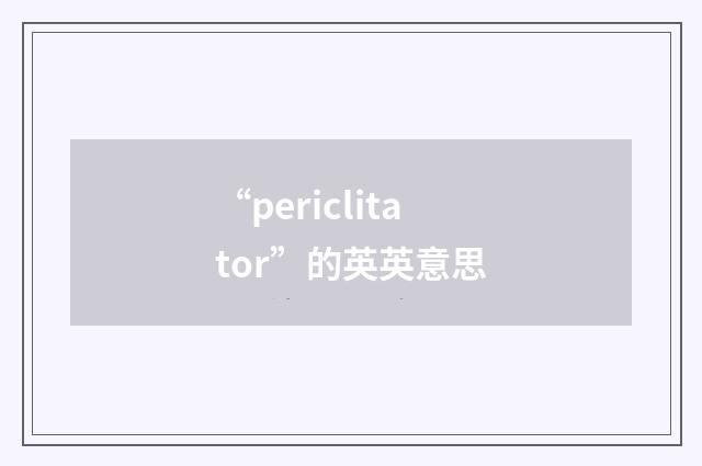 “periclitator”的英英意思