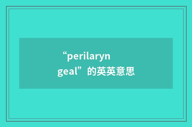 “perilaryngeal”的英英意思