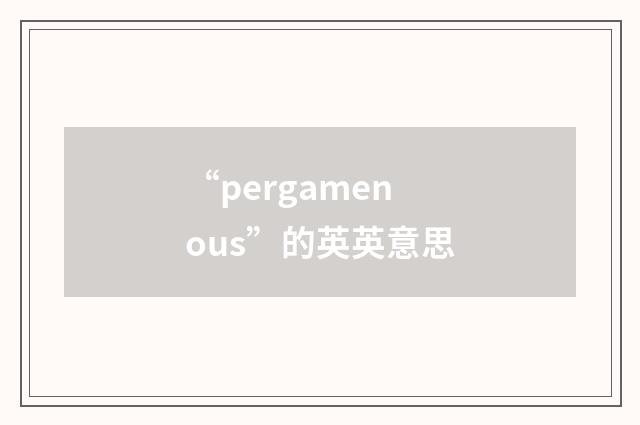 “pergamenous”的英英意思
