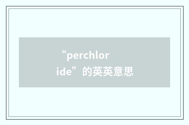 “perchloride”的英英意思