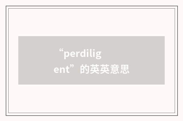 “perdiligent”的英英意思