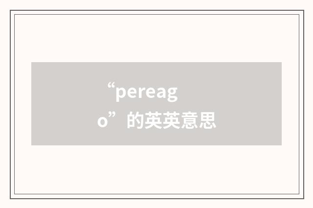 “pereago”的英英意思