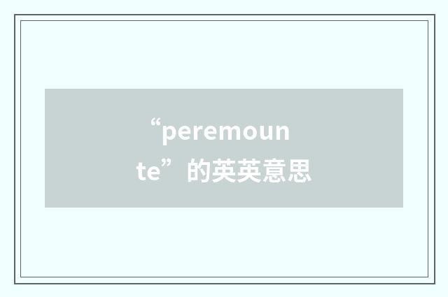 “peremounte”的英英意思