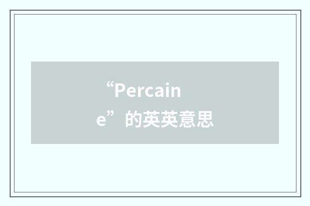 “Percaine”的英英意思