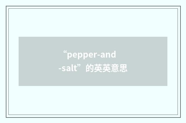 “pepper-and-salt”的英英意思