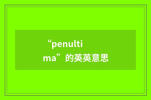 “penultima”的英英意思