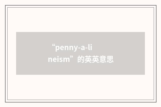 “penny-a-lineism”的英英意思