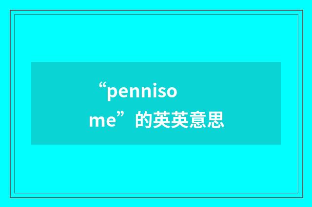 “pennisome”的英英意思
