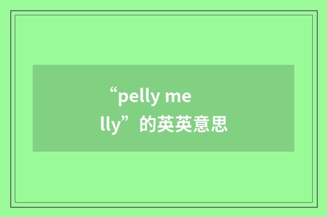 “pelly melly”的英英意思