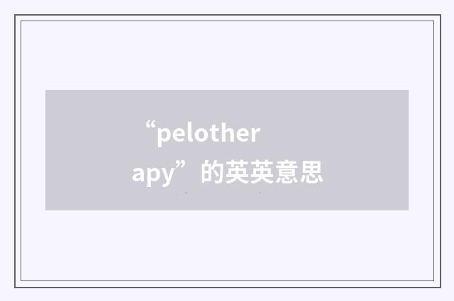 “pelotherapy”的英英意思