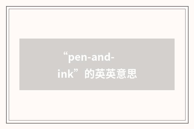 “pen-and-ink”的英英意思