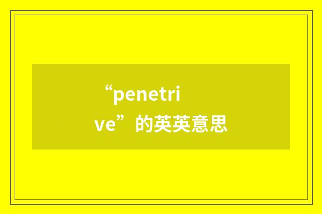 “penetrive”的英英意思