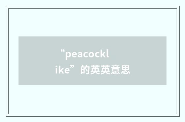 “peacocklike”的英英意思