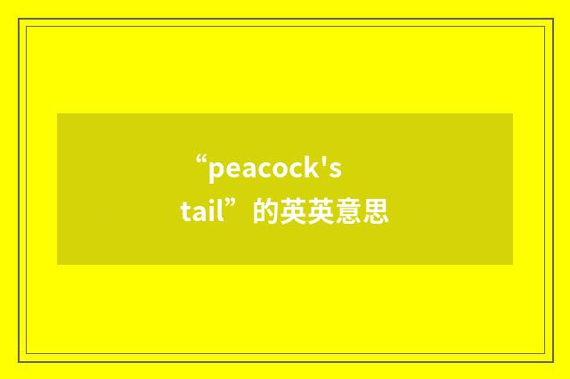 “peacock's tail”的英英意思