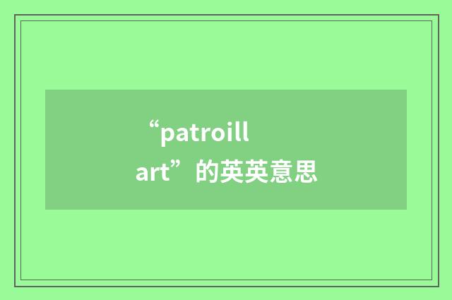 “patroillart”的英英意思