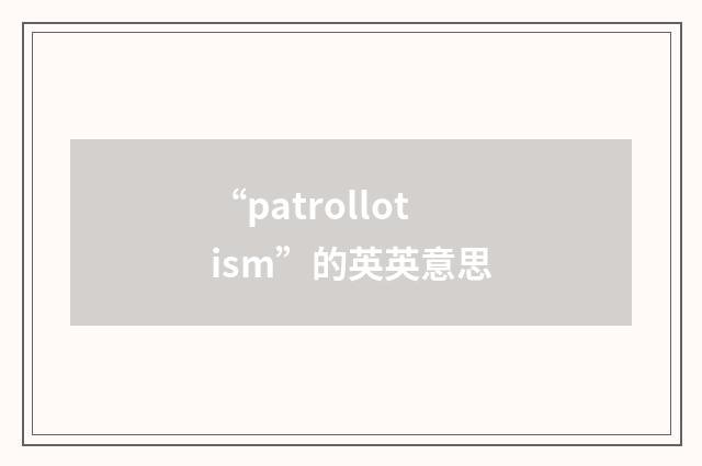 “patrollotism”的英英意思