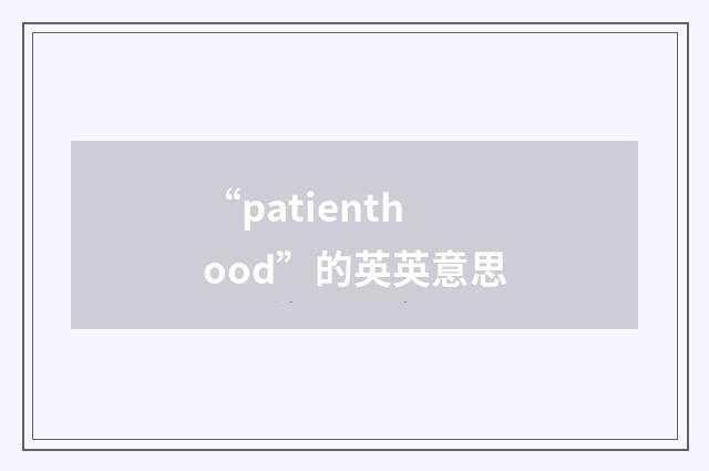 “patienthood”的英英意思