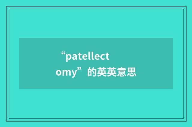 “patellectomy”的英英意思