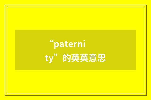 “paternity”的英英意思