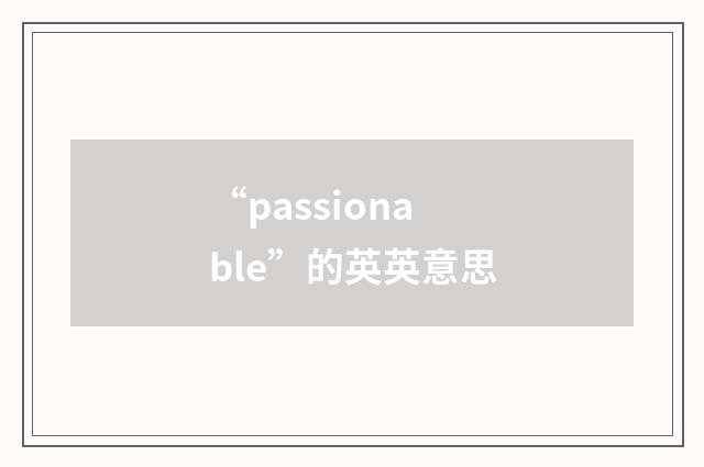 “passionable”的英英意思