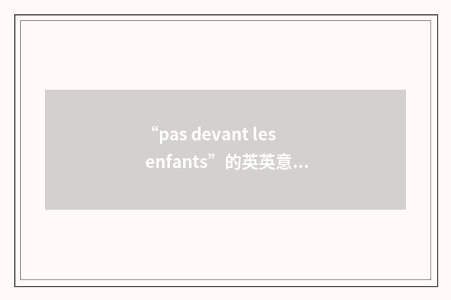 “pas devant les enfants”的英英意思