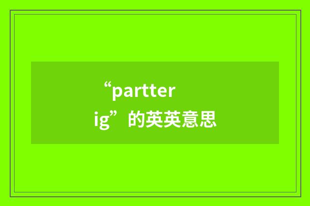 “partterig”的英英意思