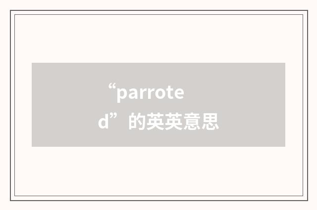 “parroted”的英英意思