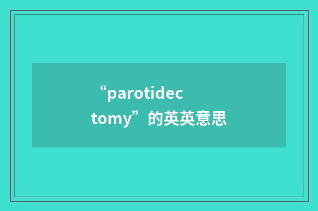 “parotidectomy”的英英意思