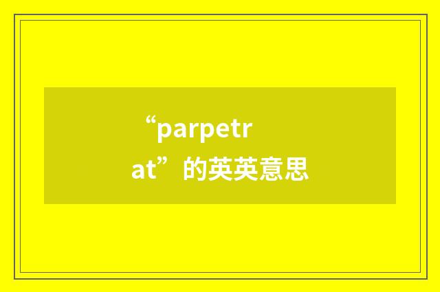 “parpetrat”的英英意思