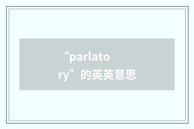 “parlatory”的英英意思