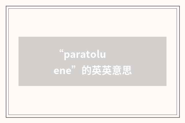 “paratoluene”的英英意思