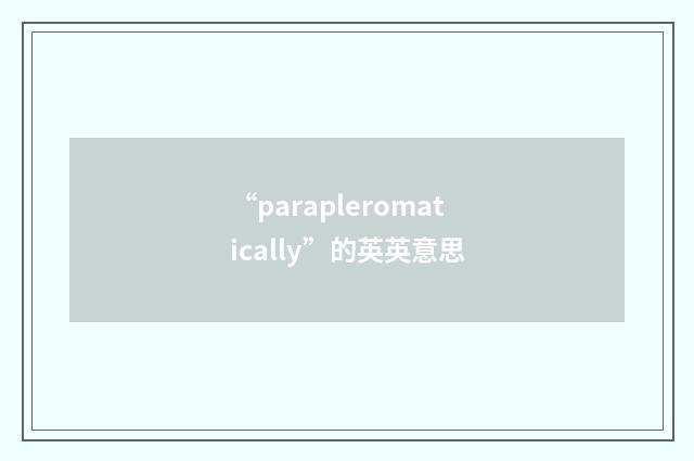 “parapleromatically”的英英意思