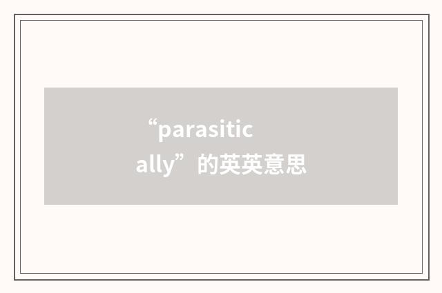 “parasitically”的英英意思