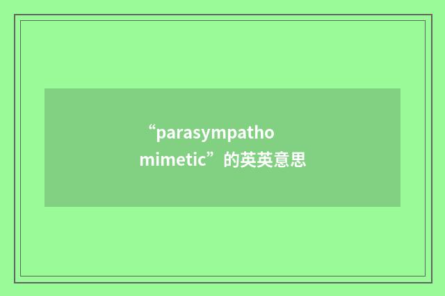 “parasympathomimetic”的英英意思