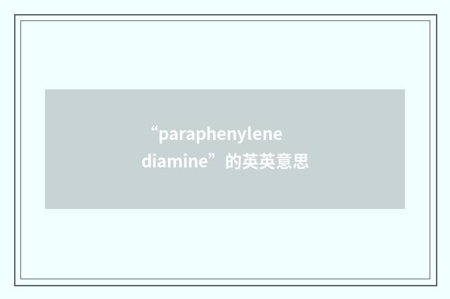 “paraphenylenediamine”的英英意思