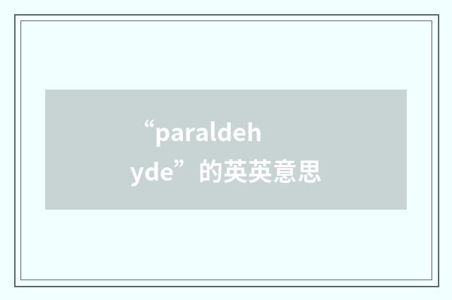 “paraldehyde”的英英意思