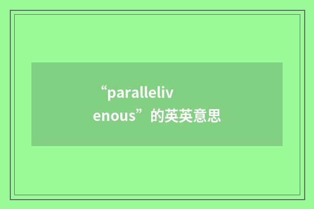 “parallelivenous”的英英意思