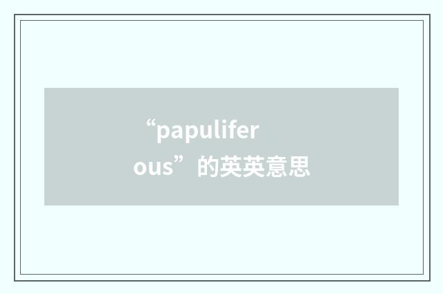 “papuliferous”的英英意思