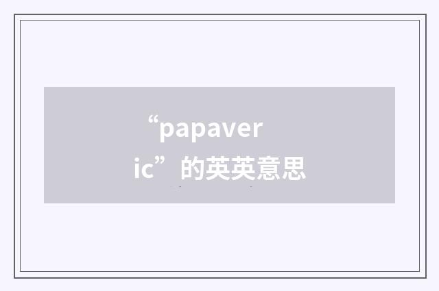 “papaveric”的英英意思