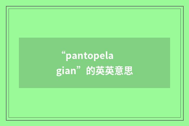 “pantopelagian”的英英意思