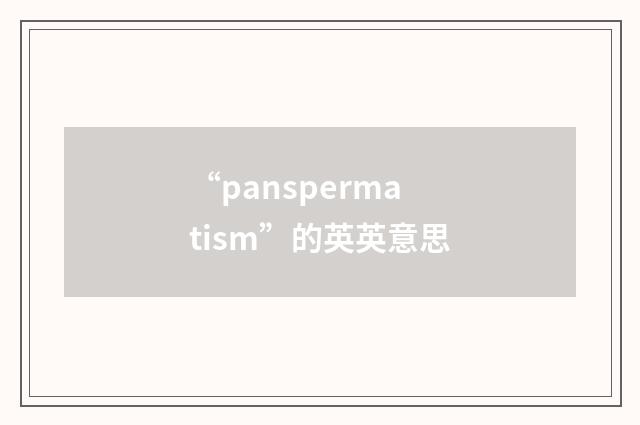 “panspermatism”的英英意思
