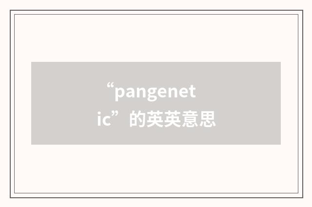 “pangenetic”的英英意思